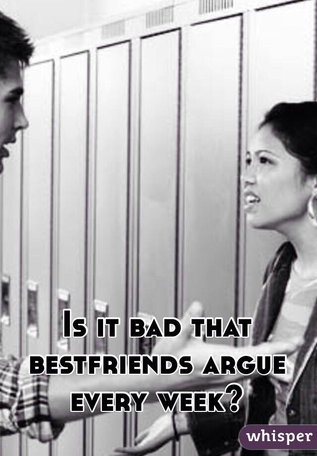 Is it bad that bestfriends argue every week? 