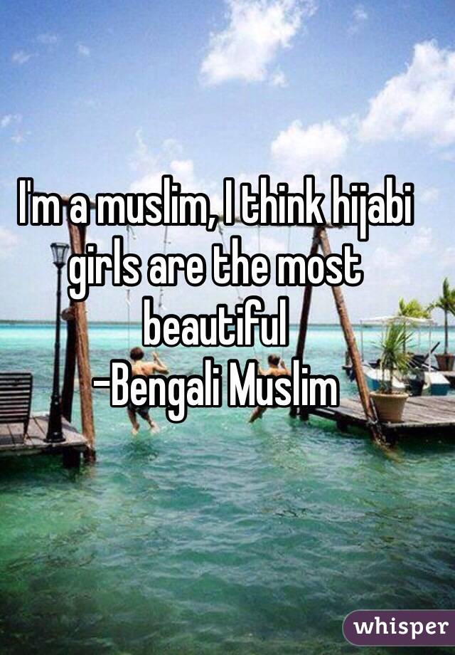 I'm a muslim, I think hijabi girls are the most beautiful
-Bengali Muslim 