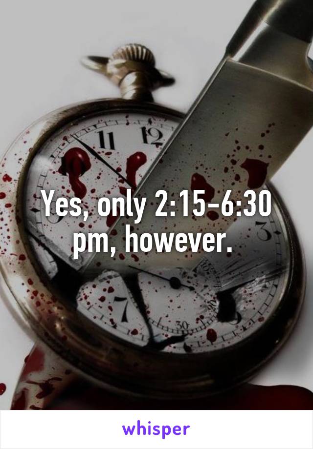 Yes, only 2:15-6:30 pm, however. 