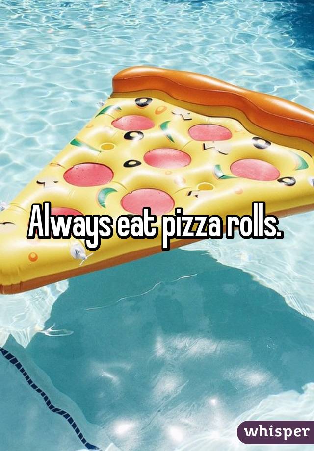 Always eat pizza rolls. 