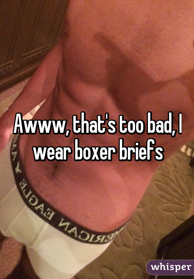 Awww, that's too bad, I wear boxer briefs