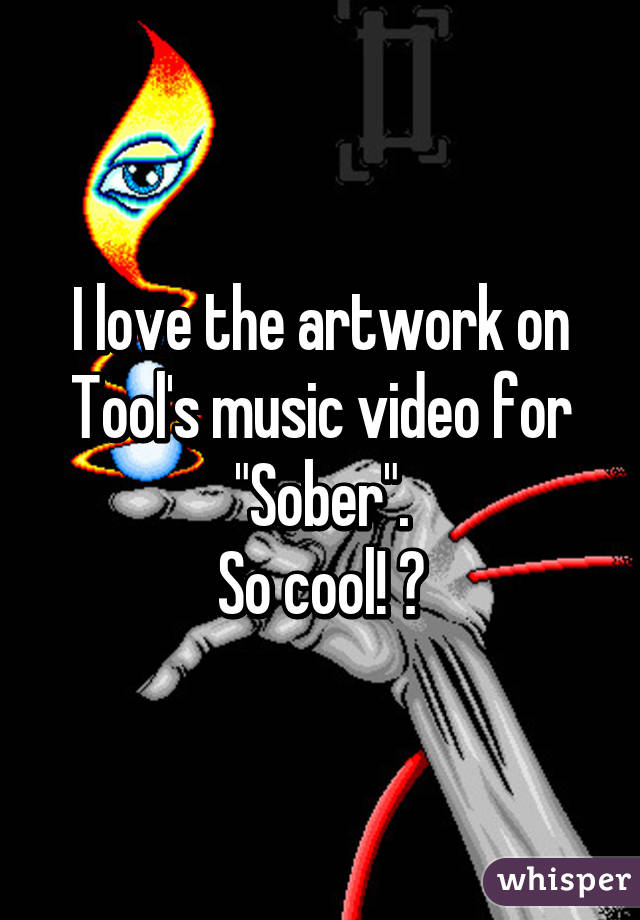 I love the artwork on Tool's music video for "Sober".
So cool! ♡