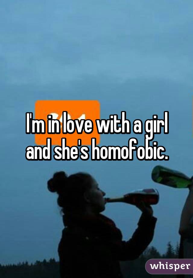 I'm in love with a girl and she's homofobic.