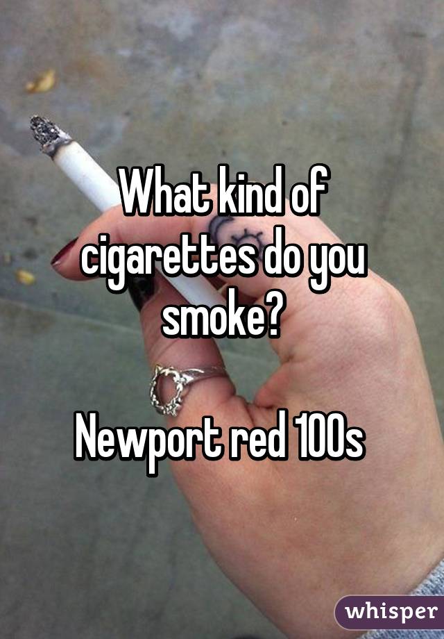 What kind of cigarettes do you smoke?

Newport red 100s 