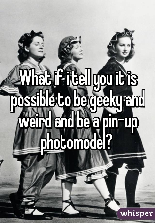 What if i tell you it is possible to be geeky and weird and be a pin-up photomodel? 