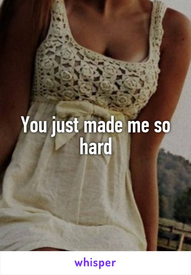 You just made me so hard