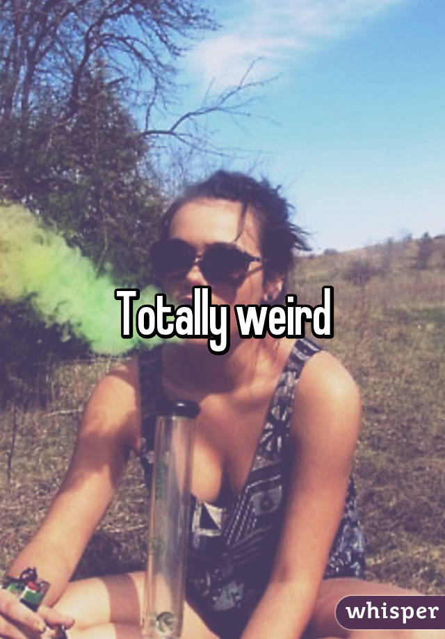 Totally weird