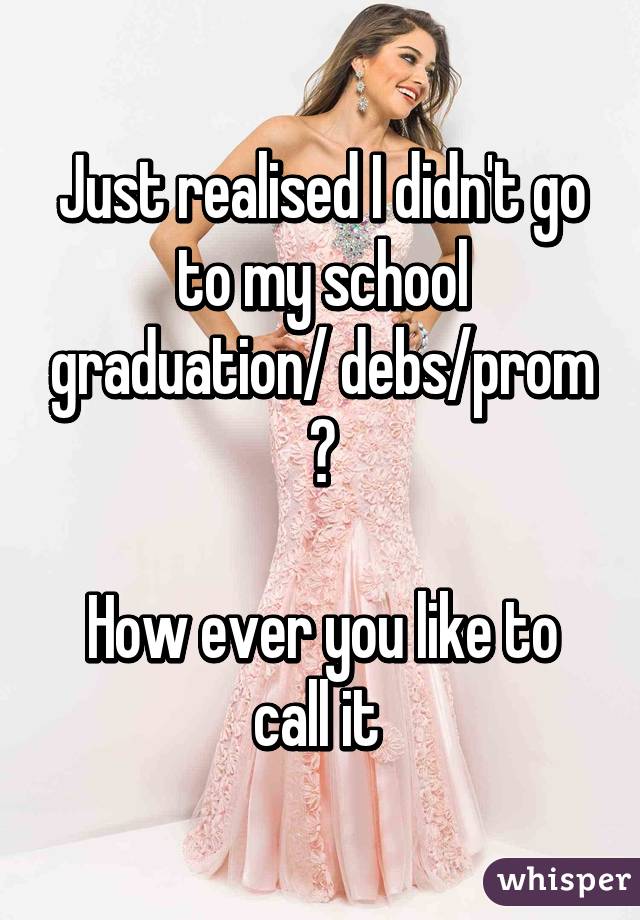 Just realised I didn't go to my school graduation/ debs/prom 😔

How ever you like to call it 