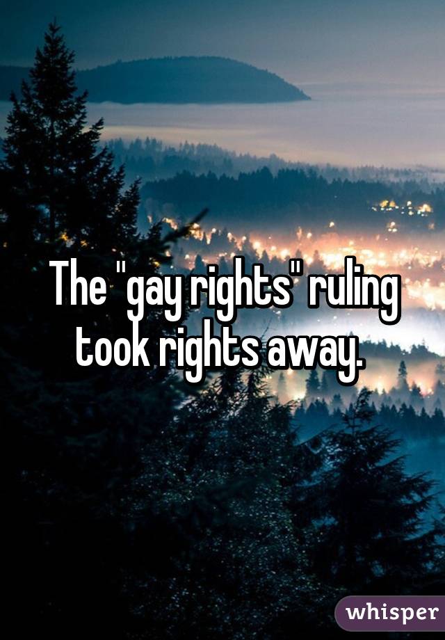 The "gay rights" ruling took rights away. 