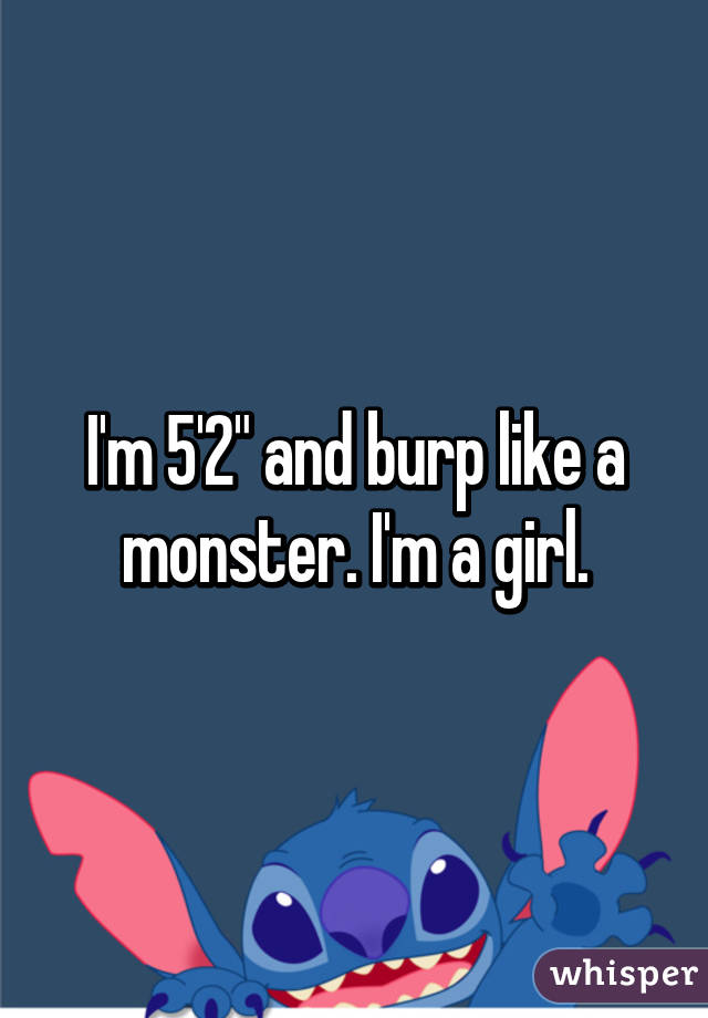 I'm 5'2" and burp like a monster. I'm a girl.