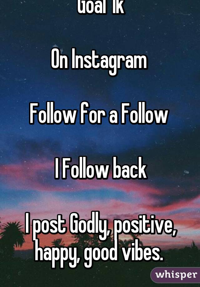 Goal 1k

On Instagram 

Follow for a Follow 

I Follow back

I post Godly, positive, happy, good vibes. 
