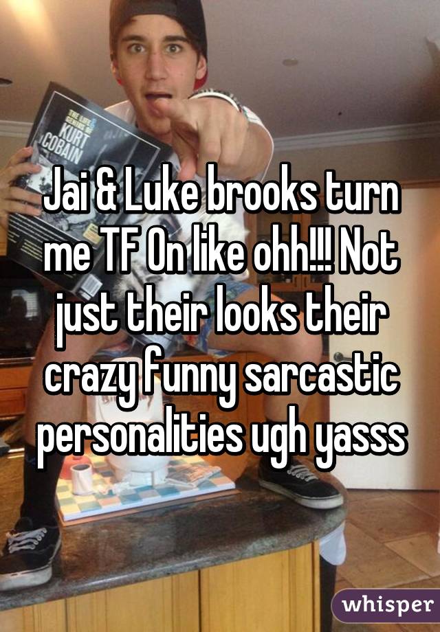 Jai & Luke brooks turn me TF On like ohh!!! Not just their looks their crazy funny sarcastic personalities ugh yasss