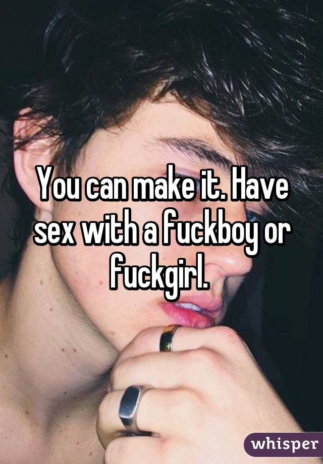 You can make it. Have sex with a fuckboy or fuckgirl. 