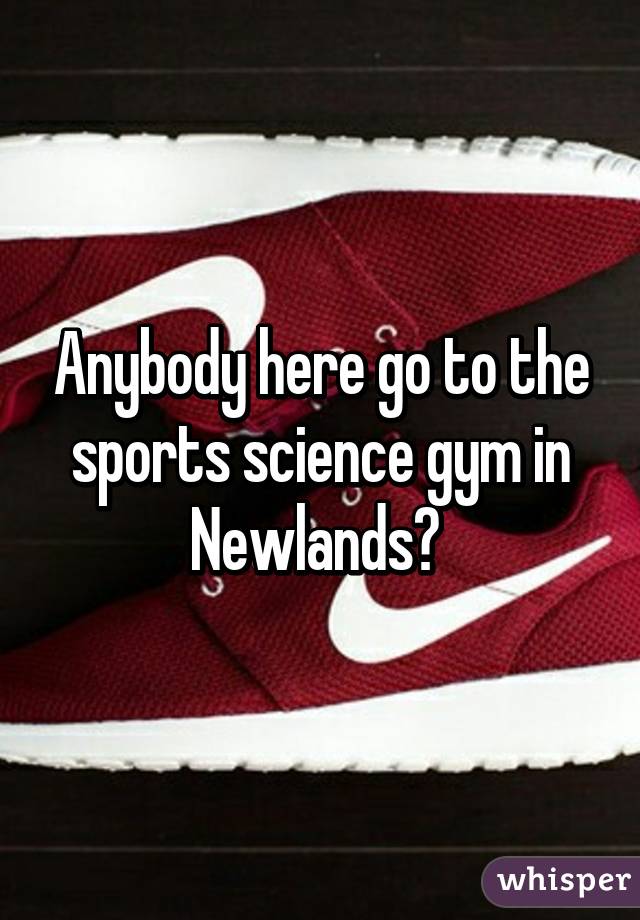 Anybody here go to the sports science gym in Newlands? 