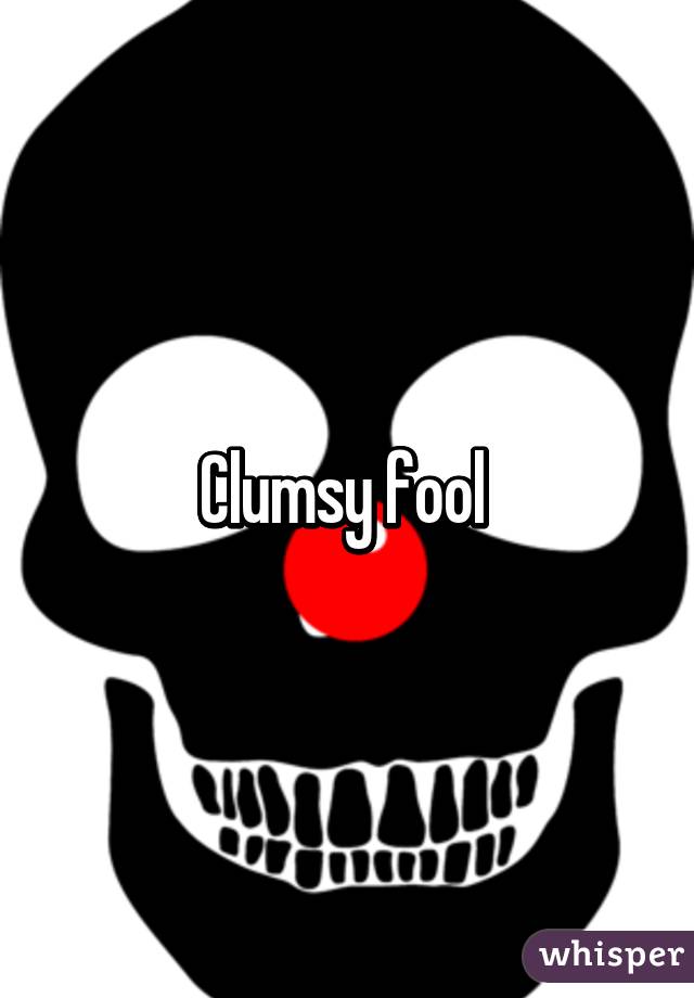 Clumsy fool 