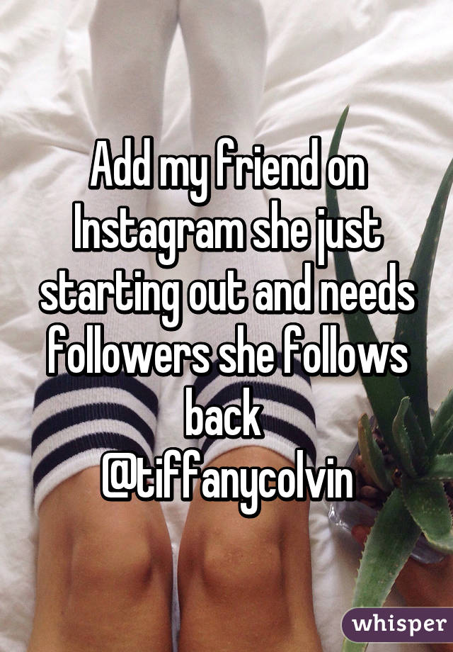 Add my friend on Instagram she just starting out and needs followers she follows back 
@tiffanycolvin