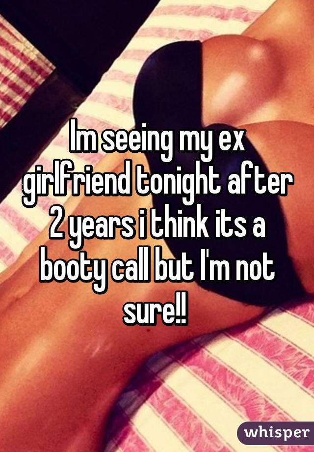 Im seeing my ex girlfriend tonight after 2 years i think its a booty call but I'm not sure!! 