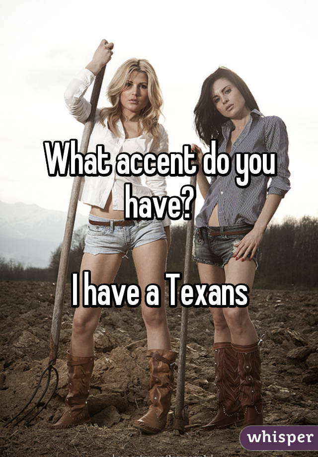 What accent do you have?

I have a Texans