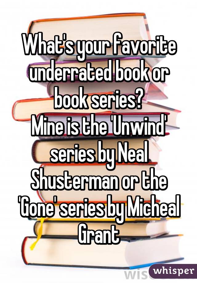 What's your favorite underrated book or book series?
Mine is the 'Unwind' series by Neal Shusterman or the
'Gone' series by Micheal Grant