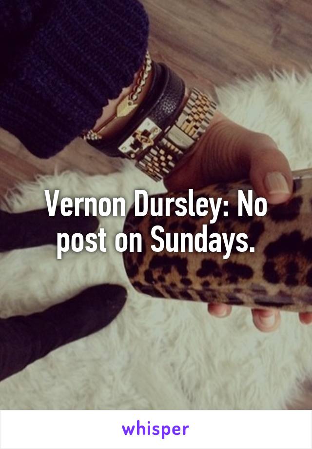 Vernon Dursley: No post on Sundays.