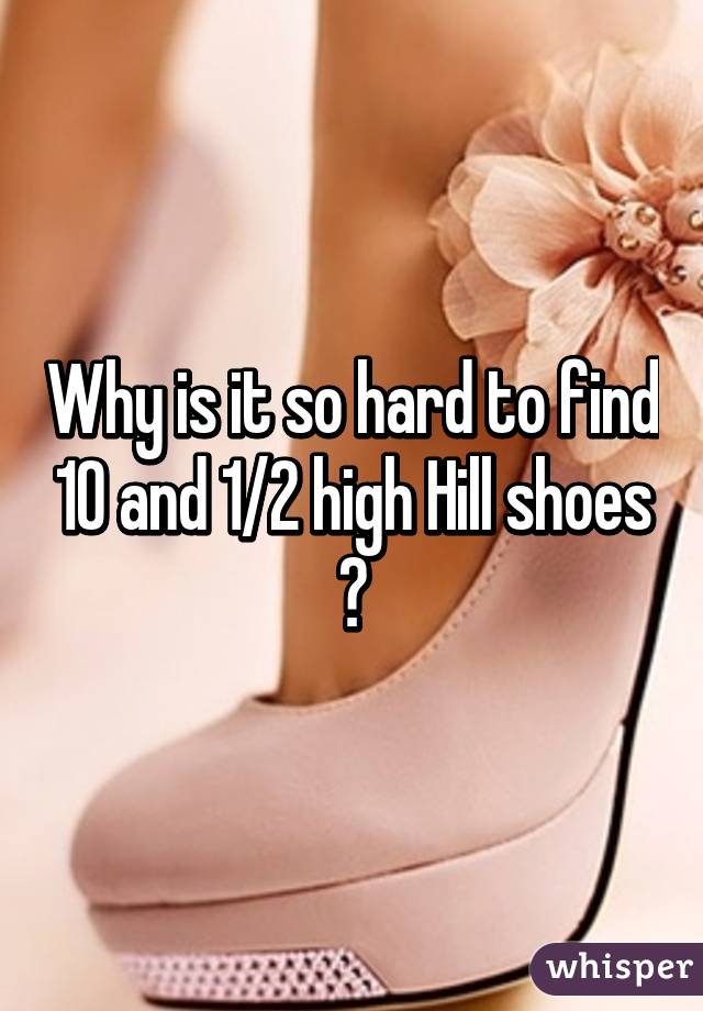 Why is it so hard to find 10 and 1/2 high Hill shoes ?