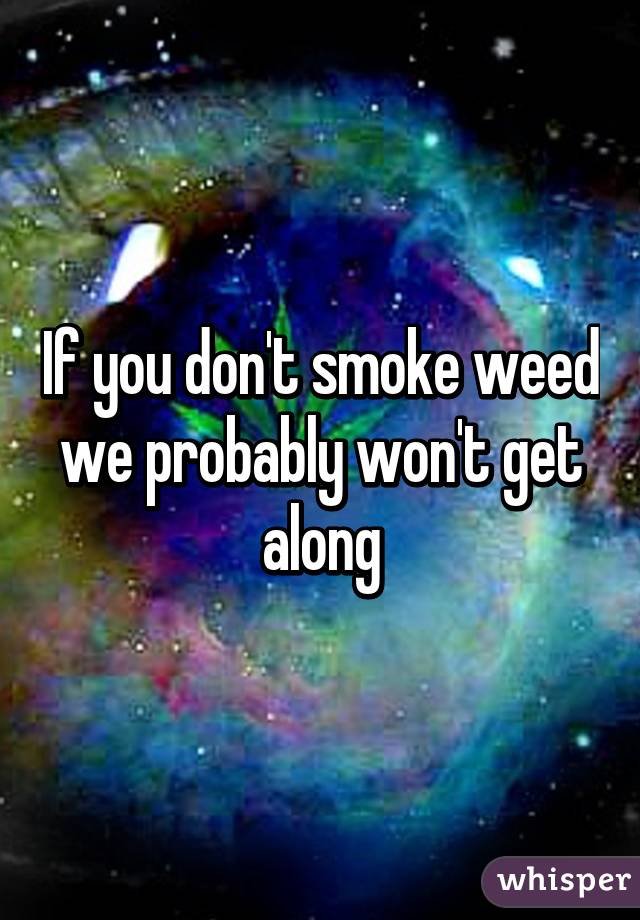 If you don't smoke weed we probably won't get along