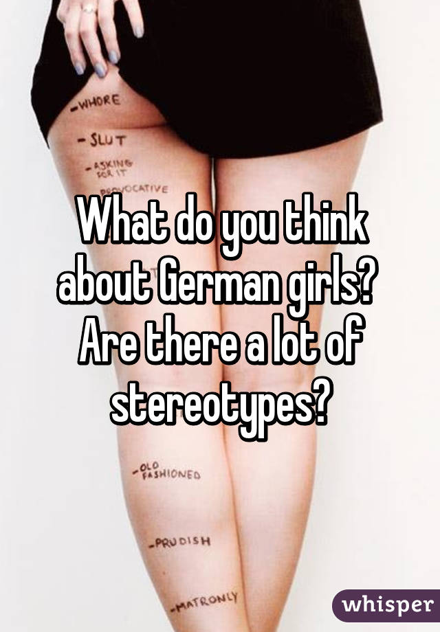 What do you think about German girls? 
Are there a lot of stereotypes?