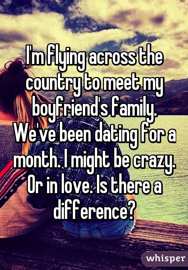 I'm flying across the country to meet my boyfriend's family. We've been dating for a month. I might be crazy. Or in love. Is there a difference?