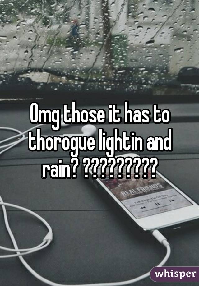 Omg those it has to thorogue lightin and rain? ☔️☔️☔️😩😩😩