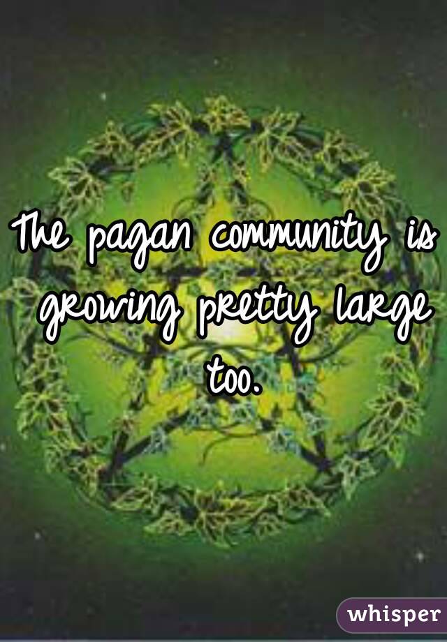 The pagan community is growing pretty large too.
