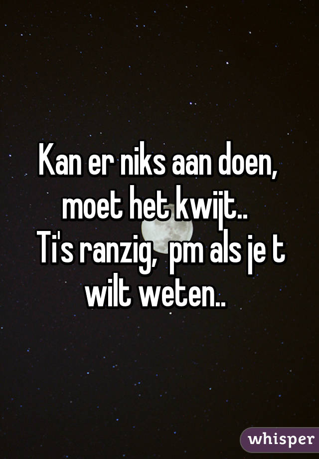 Kan er niks aan doen,  moet het kwijt..  
Ti's ranzig,  pm als je t wilt weten..  