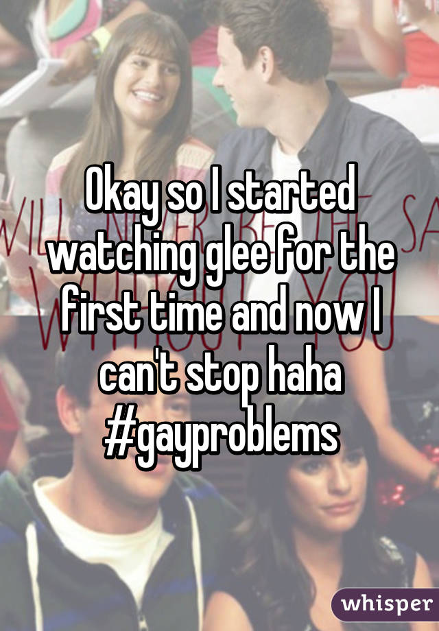 Okay so I started watching glee for the first time and now I can't stop haha #gayproblems