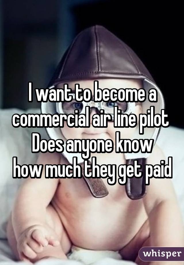 I want to become a commercial air line pilot 
Does anyone know how much they get paid