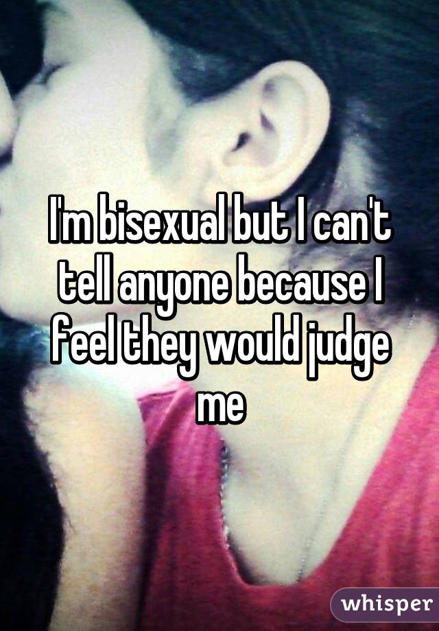 I'm bisexual but I can't tell anyone because I feel they would judge me