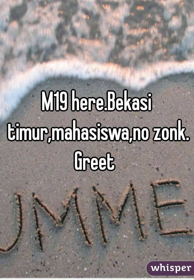 M19 here.Bekasi timur,mahasiswa,no zonk.
Greet 