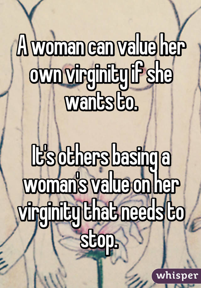 A woman can value her own virginity if she wants to.

It's others basing a woman's value on her virginity that needs to stop. 