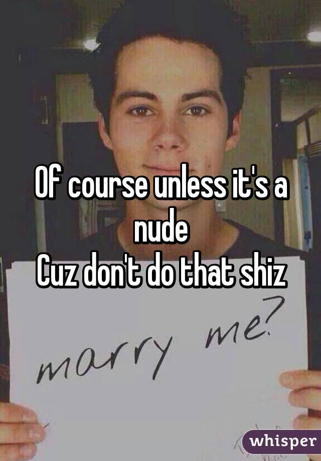 Of course unless it's a nude
Cuz don't do that shiz