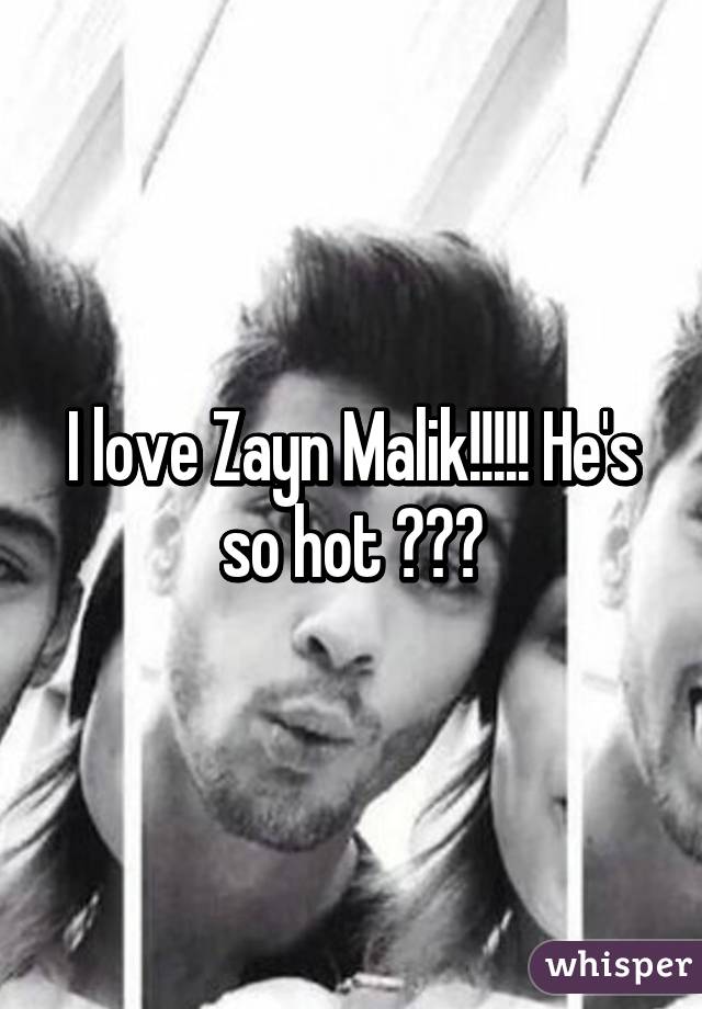 I love Zayn Malik!!!!! He's so hot ♥♥♥