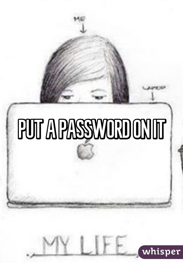 PUT A PASSWORD ON IT