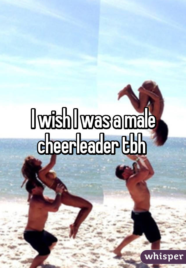 I wish I was a male cheerleader tbh 