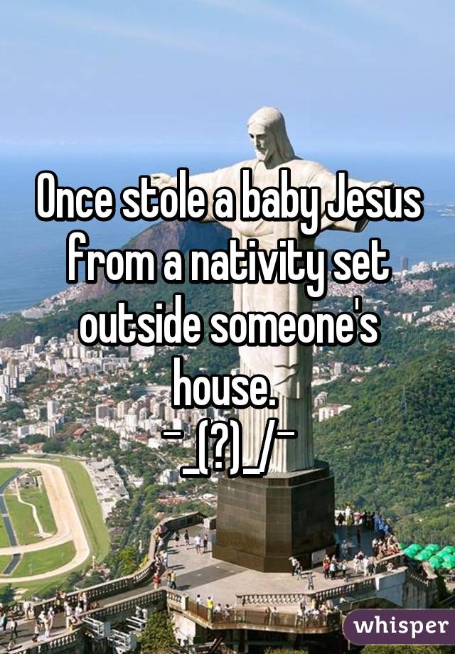 Once stole a baby Jesus from a nativity set outside someone's house. 
¯\_(ツ)_/¯