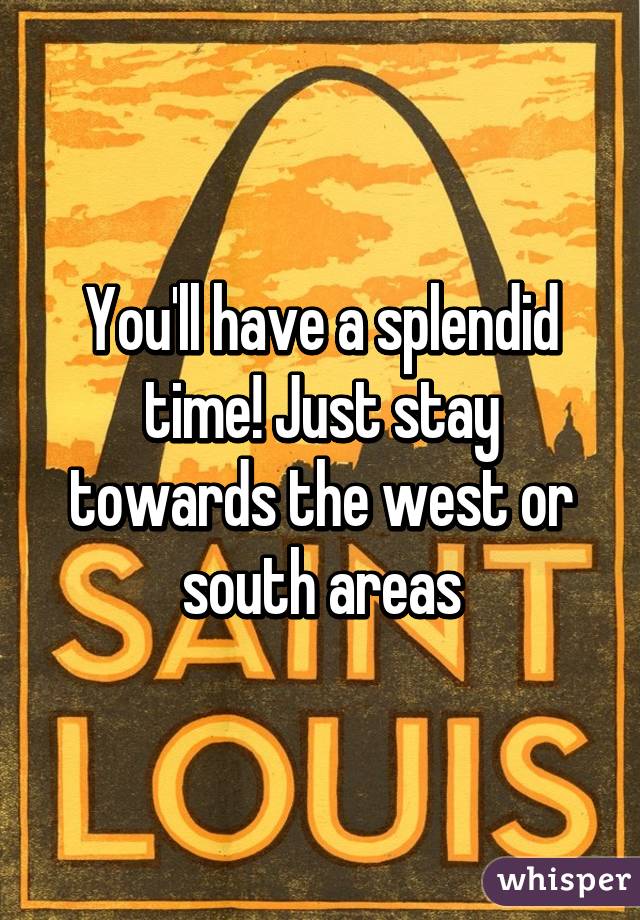 You'll have a splendid time! Just stay towards the west or south areas