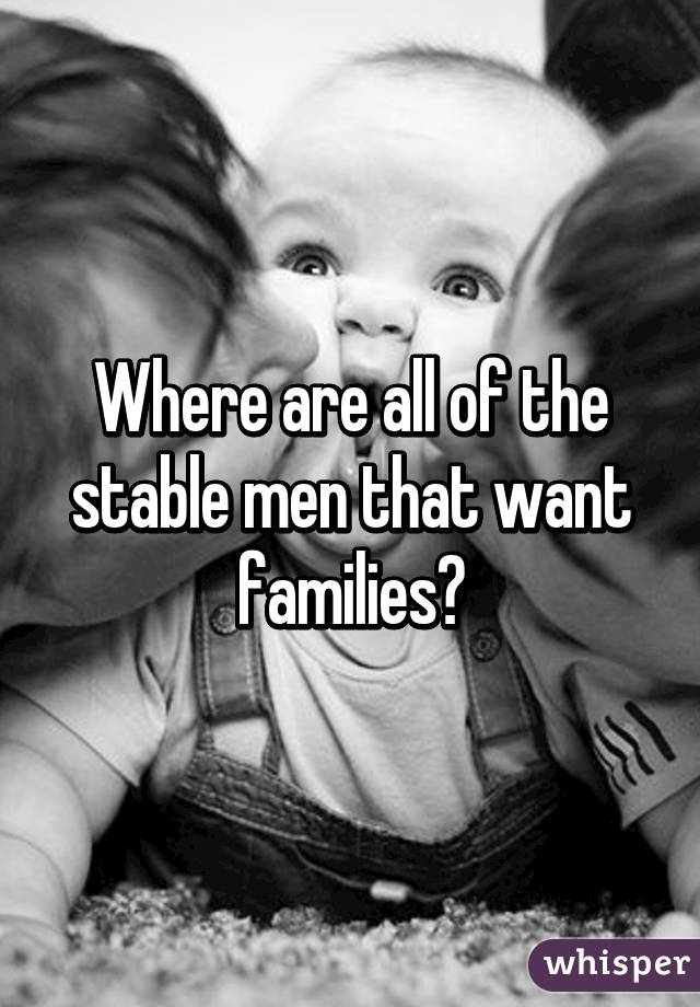 Where are all of the stable men that want families?