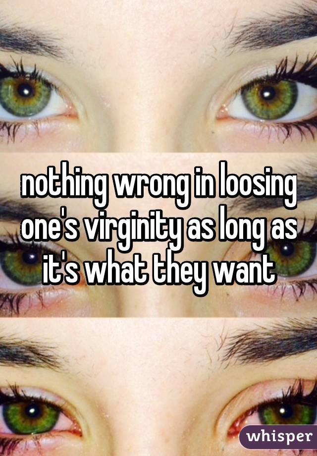 nothing wrong in loosing one's virginity as long as it's what they want