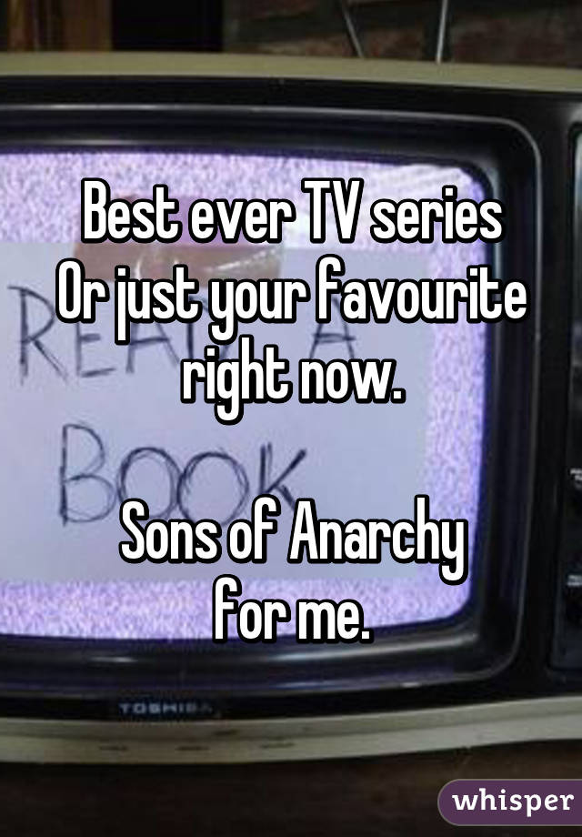 Best ever TV series
Or just your favourite right now.

Sons of Anarchy
for me.