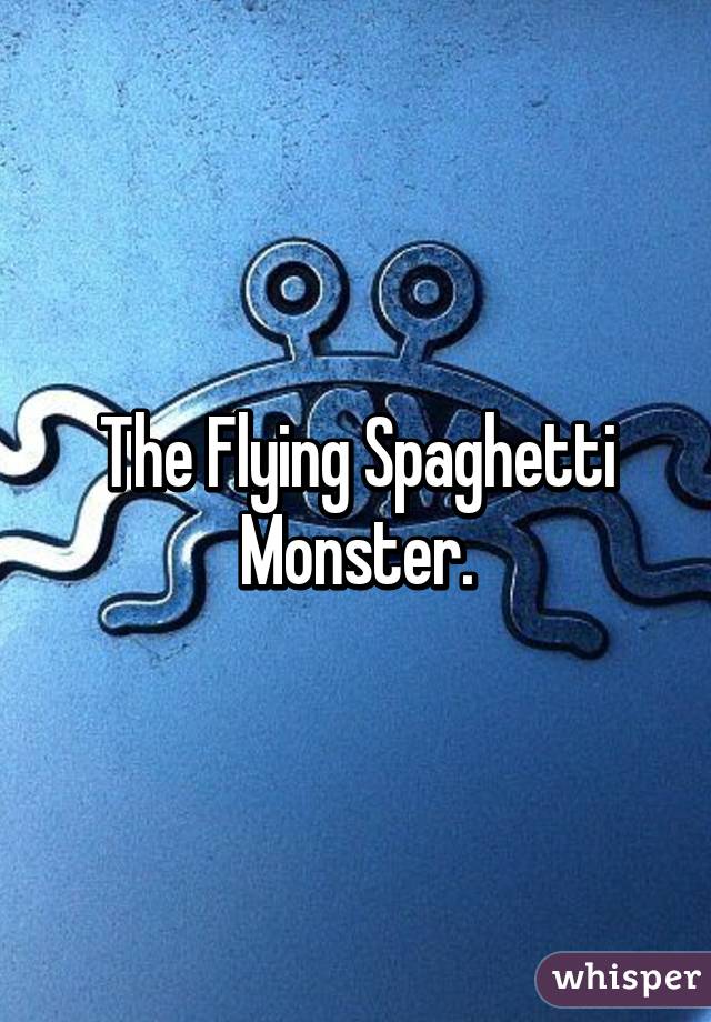 The Flying Spaghetti Monster.