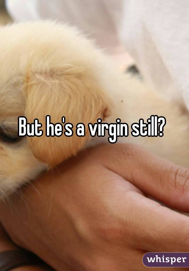 But he's a virgin still? 