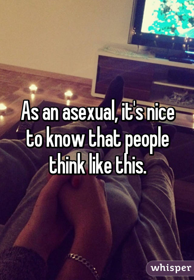 As an asexual, it's nice to know that people think like this.