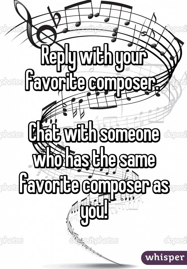 Reply with your favorite composer. 

Chat with someone who has the same favorite composer as you!