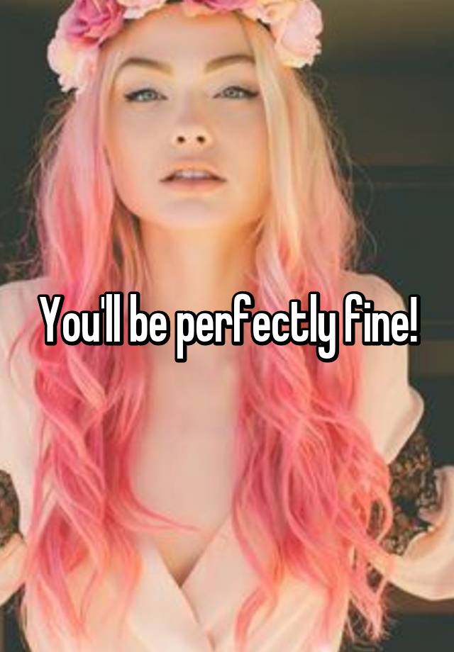 you-ll-be-perfectly-fine